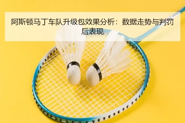 阿斯顿马丁车队升级包效果分析：数据走势与判罚后表现